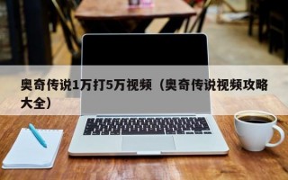 奥奇传说1万打5万视频（奥奇传说视频攻略大全）