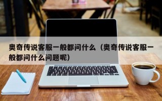 奥奇传说客服一般都问什么（奥奇传说客服一般都问什么问题呢）