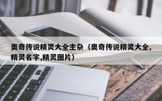 奥奇传说精灵大全主杂（奥奇传说精灵大全,精灵名字,精灵图片）