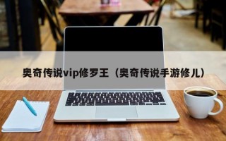 奥奇传说vip修罗王（奥奇传说手游修儿）