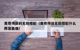 奥奇传说的无敌搭配（奥奇传说无敌搭配什么阵容最强）