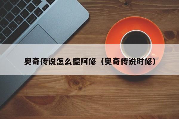 奥奇传说怎么德阿修（奥奇传说时修）-第1张图片-bevictor伟德 - 首页