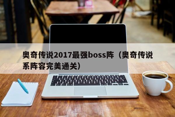 奥奇传说2017最强boss阵（奥奇传说系阵容完美通关）-第1张图片-bevictor伟德 - 首页