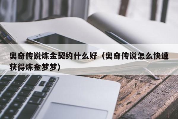 奥奇传说炼金契约什么好（奥奇传说怎么快速获得炼金梦梦）-第1张图片-bevictor伟德 - 首页