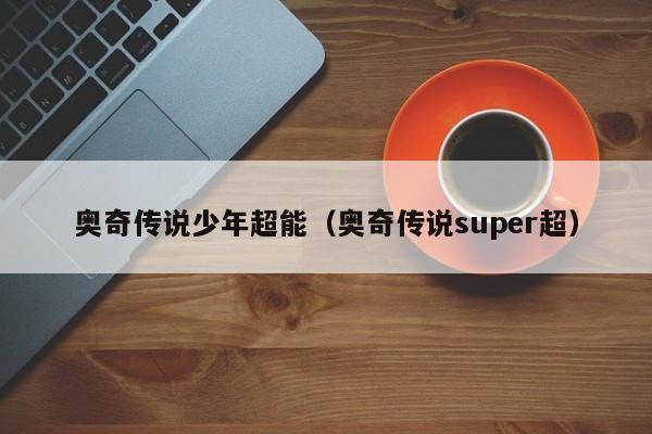 奥奇传说少年超能（奥奇传说super超）-第1张图片-bevictor伟德 - 首页