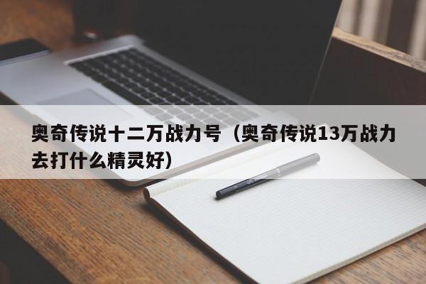 奥奇传说十二万战力号（奥奇传说13万战力去打什么精灵好）-第1张图片-bevictor伟德 - 首页