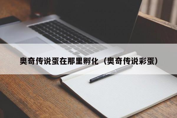 奥奇传说蛋在那里孵化（奥奇传说彩蛋）-第1张图片-bevictor伟德 - 首页