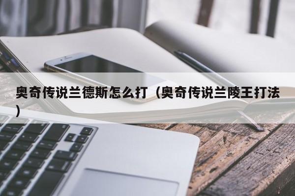 奥奇传说兰德斯怎么打（奥奇传说兰陵王打法）-第1张图片-bevictor伟德 - 首页